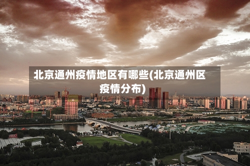 北京通州疫情地区有哪些(北京通州区疫情分布)-第3张图片