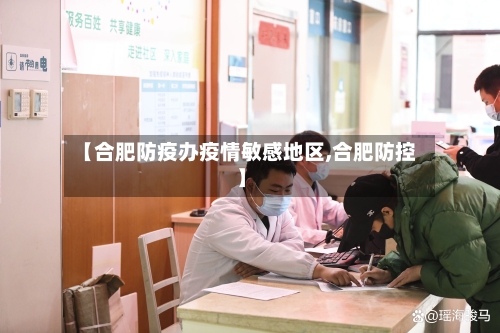 【合肥防疫办疫情敏感地区,合肥防控】-第2张图片