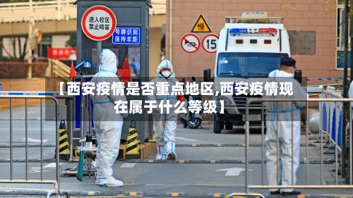 【西安疫情是否重点地区,西安疫情现在属于什么等级】