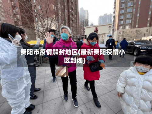 贵阳市疫情解封地区(最新贵阳疫情小区封闭)
