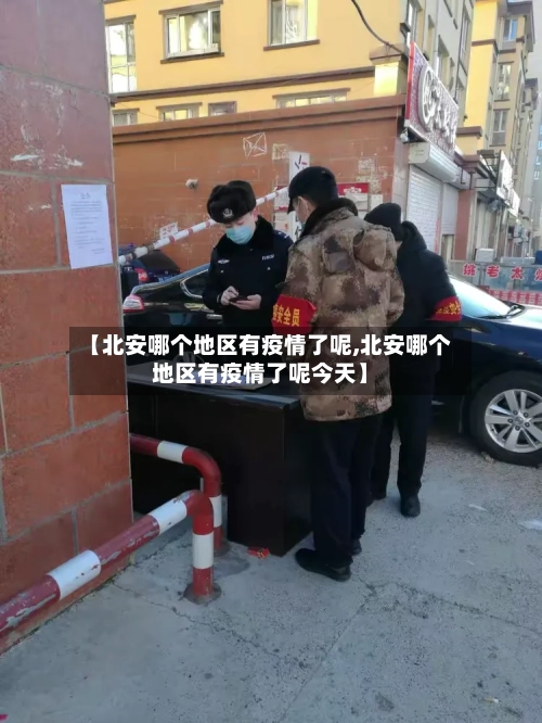 【北安哪个地区有疫情了呢,北安哪个地区有疫情了呢今天】-第3张图片