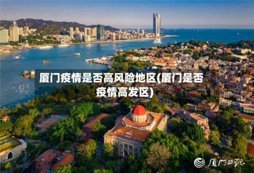 厦门疫情是否高风险地区(厦门是否疫情高发区)