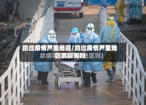 路过疫情严重地区/路过疫情严重地区要隔离吗-第3张图片