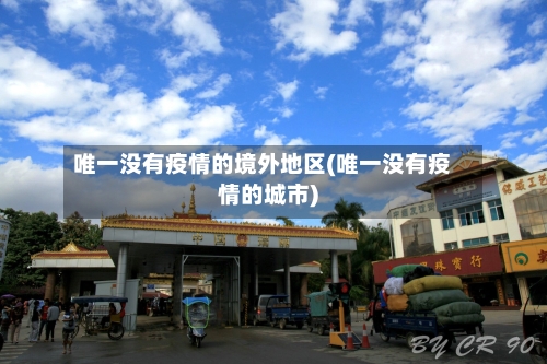 唯一没有疫情的境外地区(唯一没有疫情的城市)