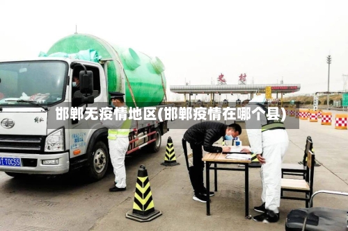 邯郸无疫情地区(邯郸疫情在哪个县)