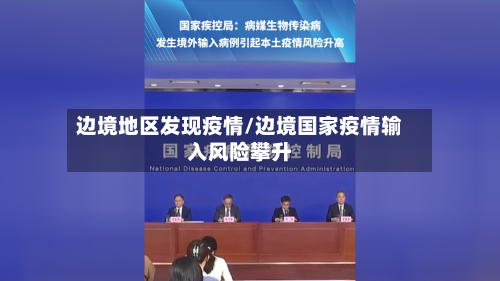 边境地区发现疫情/边境国家疫情输入风险攀升-第3张图片