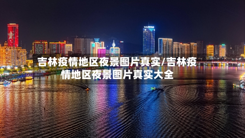 吉林疫情地区夜景图片真实/吉林疫情地区夜景图片真实大全