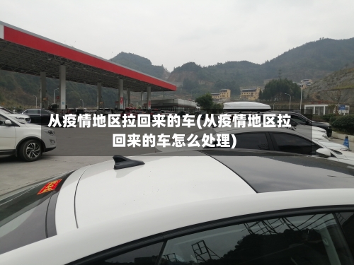 从疫情地区拉回来的车(从疫情地区拉回来的车怎么处理)-第3张图片