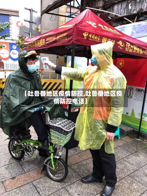 【吐鲁番地区疫情防控,吐鲁番地区疫情防控电话】