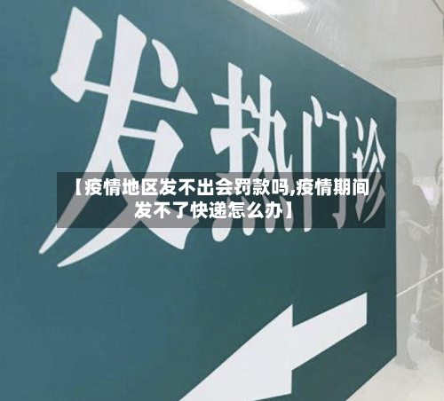 【疫情地区发不出会罚款吗,疫情期间发不了快递怎么办】-第1张图片