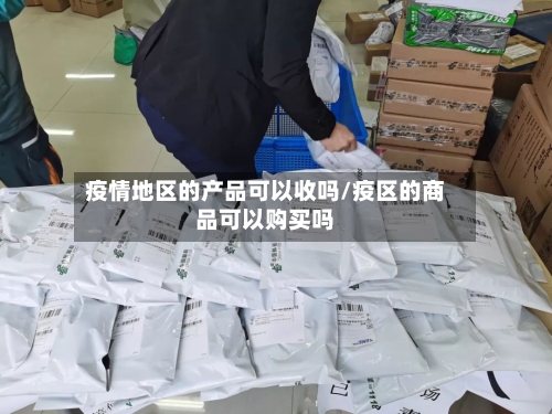 疫情地区的产品可以收吗/疫区的商品可以购买吗-第2张图片