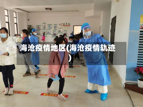 海沧疫情地区(海沧疫情轨迹)