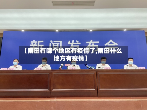 【莆田有哪个地区有疫情了,莆田什么地方有疫情】-第3张图片