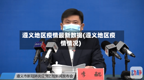 遵义地区疫情最新数据(遵义地区疫情情况)