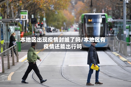 本地区出现疫情封城了吗/本地区有疫情还能出行吗-第2张图片