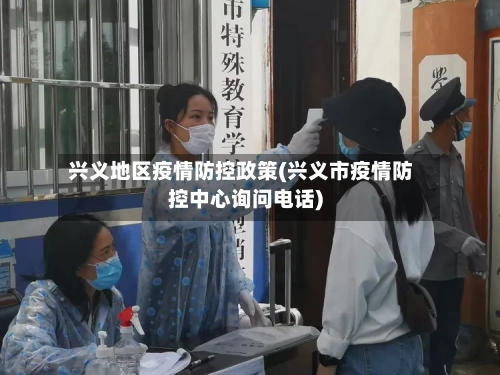兴义地区疫情防控政策(兴义市疫情防控中心询问电话)-第2张图片