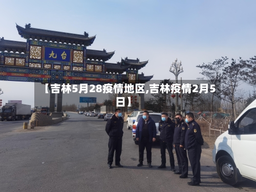 【吉林5月28疫情地区,吉林疫情2月5日】-第2张图片