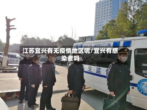 江苏宜兴有无疫情地区呢/宜兴有感染者吗-第3张图片