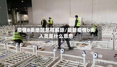 疫情B类地区怎样解除/最新疫情b类人员是什么意思