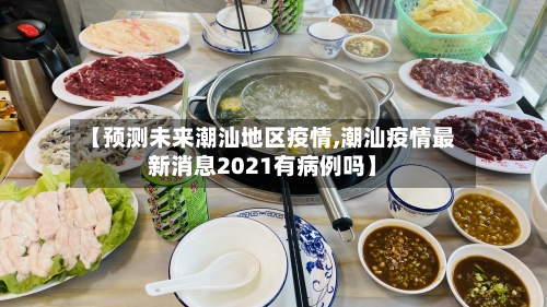 【预测未来潮汕地区疫情,潮汕疫情最新消息2021有病例吗】-第2张图片