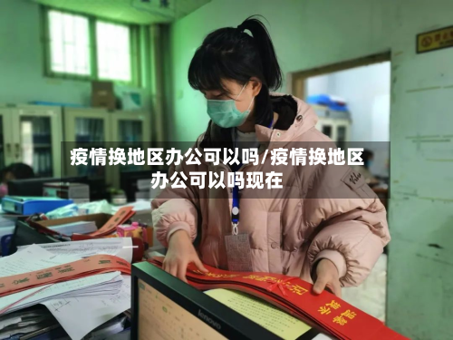 疫情换地区办公可以吗/疫情换地区办公可以吗现在