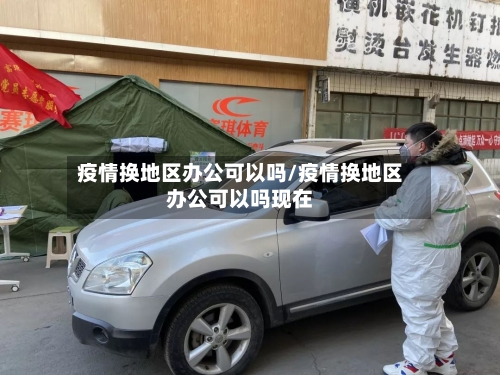 疫情换地区办公可以吗/疫情换地区办公可以吗现在-第2张图片