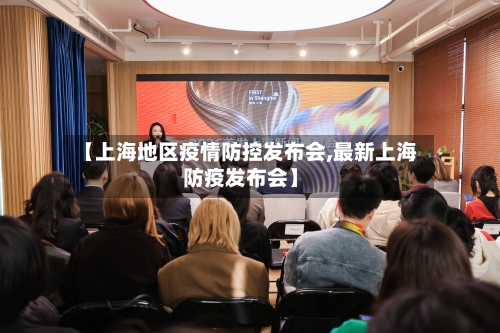 【上海地区疫情防控发布会,最新上海防疫发布会】