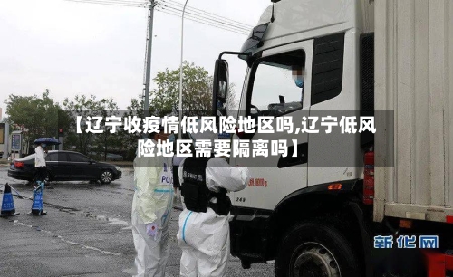 【辽宁收疫情低风险地区吗,辽宁低风险地区需要隔离吗】-第2张图片