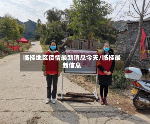 临桂地区疫情最新消息今天/临桂最新信息