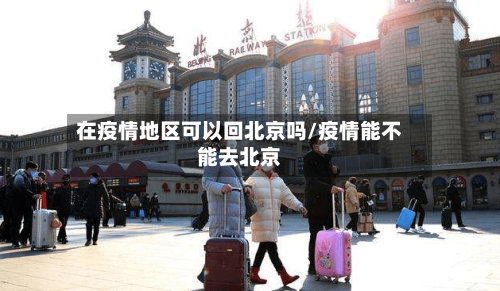 在疫情地区可以回北京吗/疫情能不能去北京-第2张图片