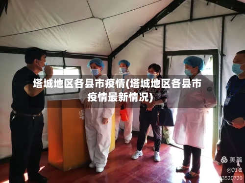 塔城地区各县市疫情(塔城地区各县市疫情最新情况)-第2张图片