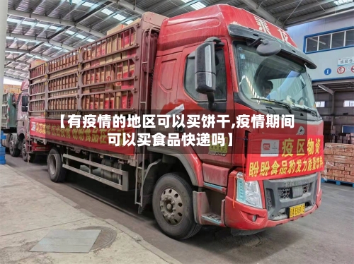 【有疫情的地区可以买饼干,疫情期间可以买食品快递吗】-第2张图片