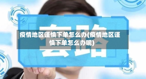 疫情地区谨慎下单怎么办(疫情地区谨慎下单怎么办呢)-第2张图片