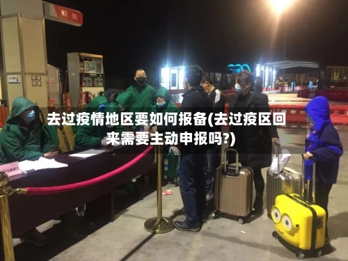 去过疫情地区要如何报备(去过疫区回来需要主动申报吗?)