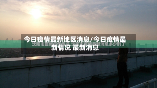 今日疫情最新地区消息/今日疫情最新情况 最新消息-第3张图片