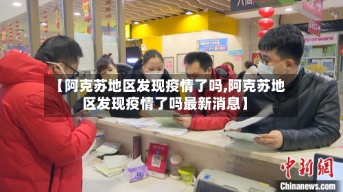 【阿克苏地区发现疫情了吗,阿克苏地区发现疫情了吗最新消息】