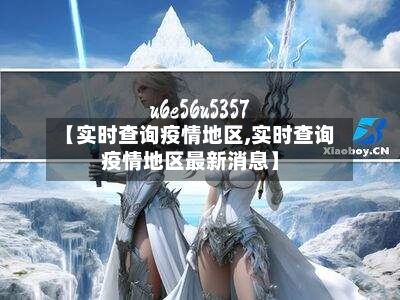 【实时查询疫情地区,实时查询疫情地区最新消息】