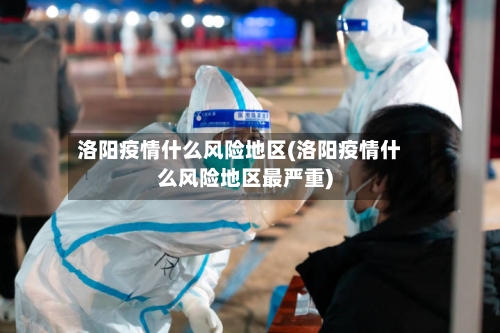 洛阳疫情什么风险地区(洛阳疫情什么风险地区最严重)-第2张图片