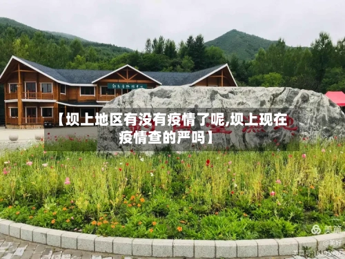 【坝上地区有没有疫情了呢,坝上现在疫情查的严吗】