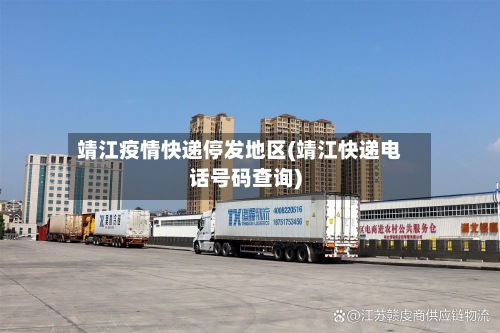 靖江疫情快递停发地区(靖江快递电话号码查询)