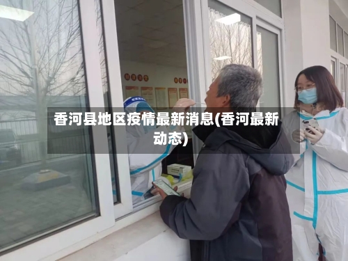 香河县地区疫情最新消息(香河最新动态)-第3张图片