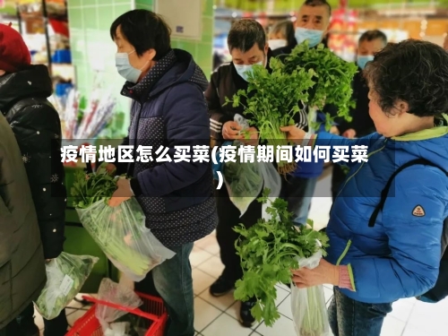 疫情地区怎么买菜(疫情期间如何买菜)-第3张图片