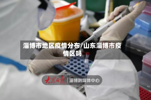 淄博市地区疫情分布/山东淄博市疫情区吗-第3张图片