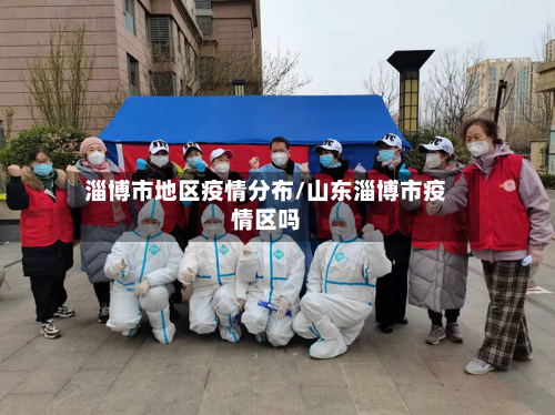淄博市地区疫情分布/山东淄博市疫情区吗