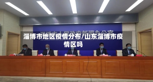 淄博市地区疫情分布/山东淄博市疫情区吗-第2张图片