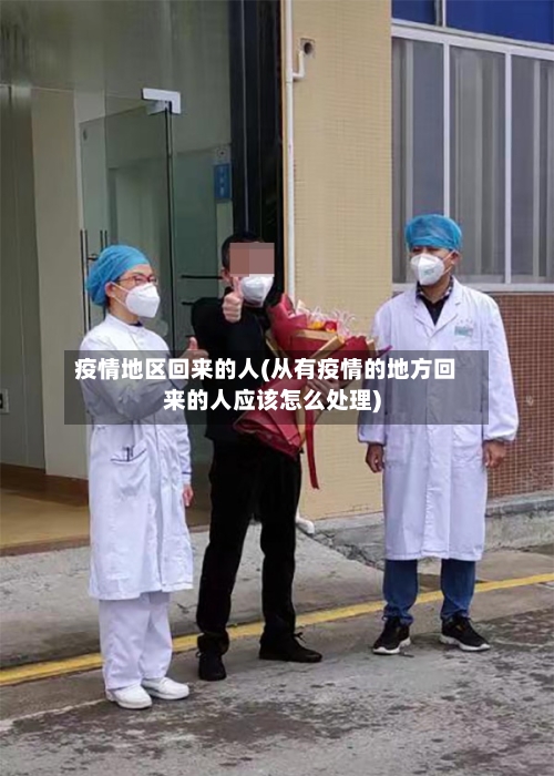 疫情地区回来的人(从有疫情的地方回来的人应该怎么处理)-第2张图片