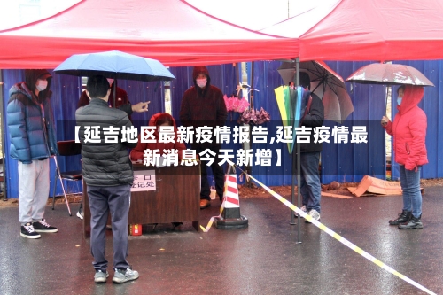 【延吉地区最新疫情报告,延吉疫情最新消息今天新增】-第3张图片