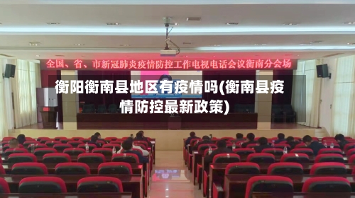 衡阳衡南县地区有疫情吗(衡南县疫情防控最新政策)