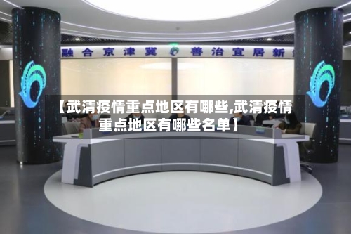 【武清疫情重点地区有哪些,武清疫情重点地区有哪些名单】