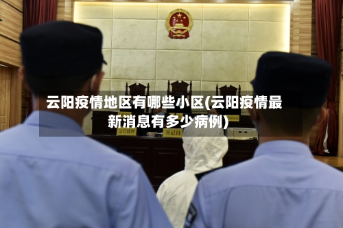 云阳疫情地区有哪些小区(云阳疫情最新消息有多少病例)